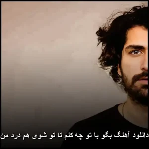 دانلود آهنگ بگو با تو چه کنم تا تو شوی هم درد من | کیفیت 320 و متن ترانه